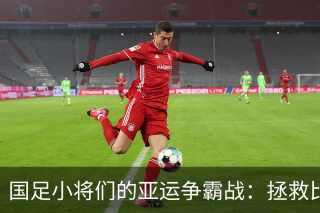 国足小将们的亚运争霸战：拯救比赛的是谁？